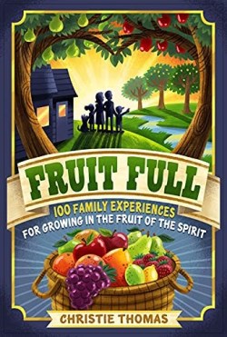 9780825447280 Fruit Full : 100 Family Experiences For Growing In The Fruit Of The Spirit